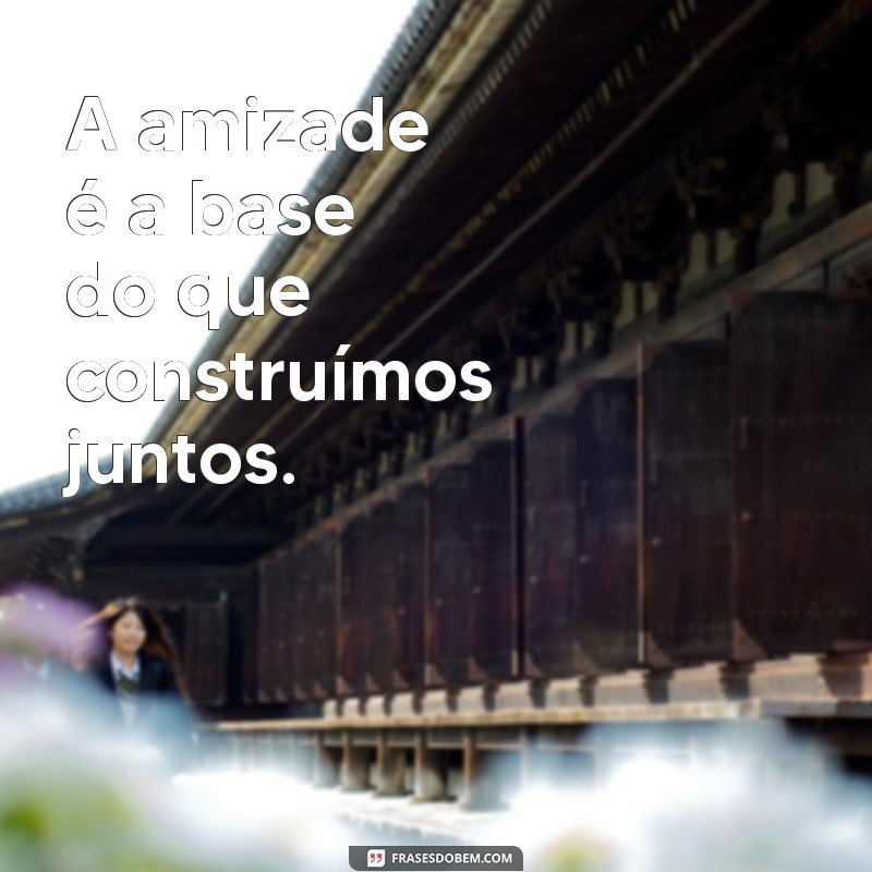 Frases Inspiradoras para Celebrar o Amor e a Amizade no Relacionamento 