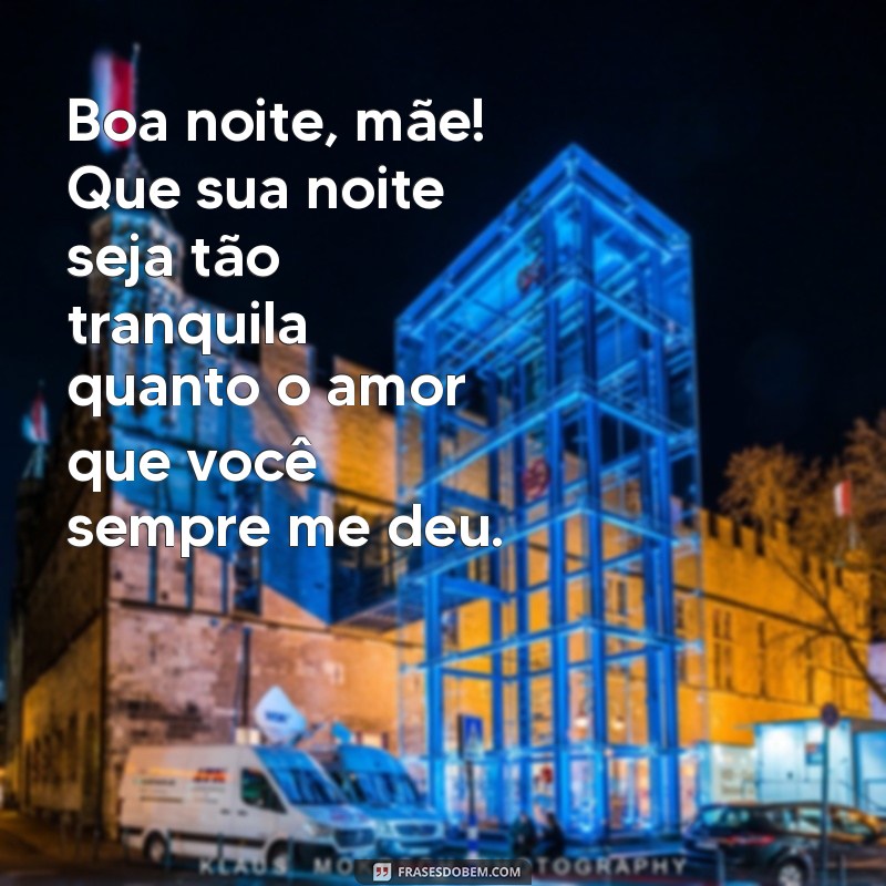 mensagem boa noite mãe Boa noite, mãe! Que sua noite seja tão tranquila quanto o amor que você sempre me deu.