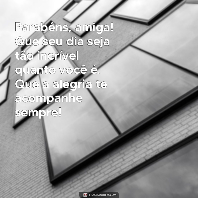 texto de feliz aniversário pra amiga Parabéns, amiga! Que seu dia seja tão incrível quanto você é. Que a alegria te acompanhe sempre!