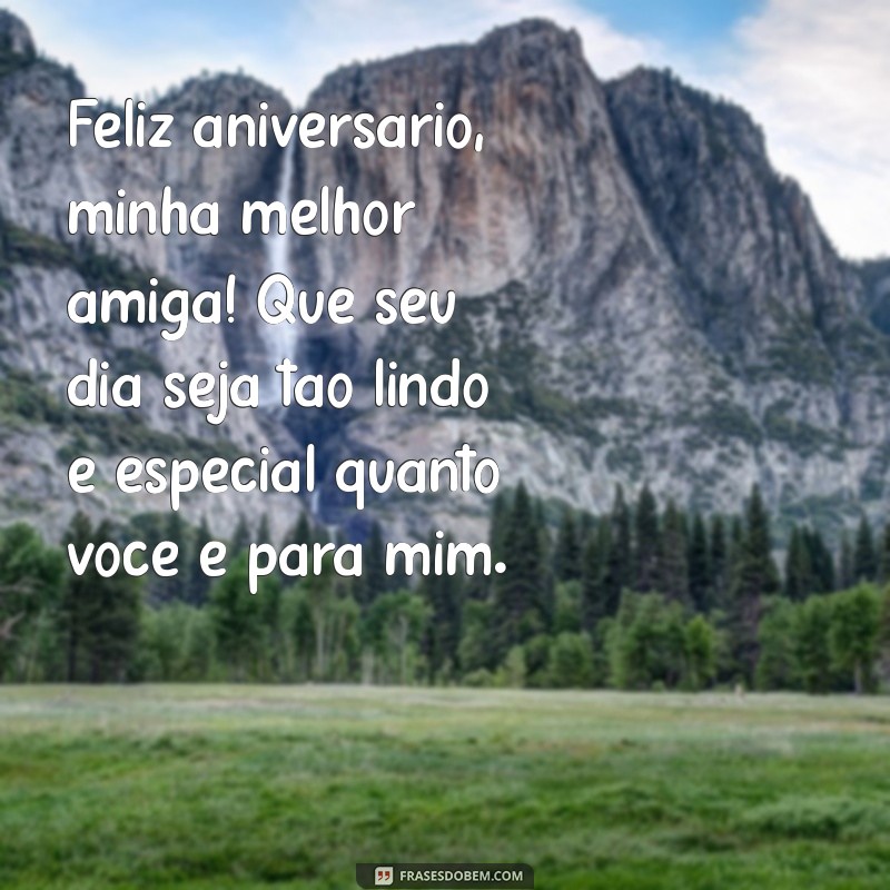 mensagem de aniversário para melhor amiga especial Feliz aniversário, minha melhor amiga! Que seu dia seja tão lindo e especial quanto você é para mim.