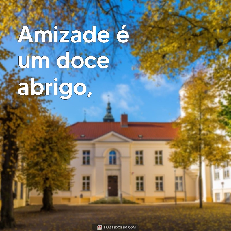 poemas de amizade com rimas Amizade é um doce abrigo,