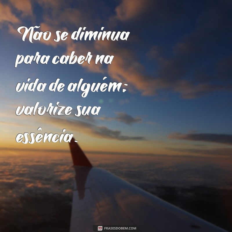 nao se diminua para caber na vida de alguem Não se diminua para caber na vida de alguém; valorize sua essência.