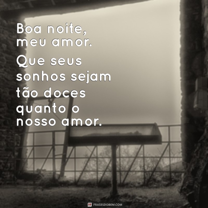 mensagem de boa noite para meu amor Boa noite, meu amor. Que seus sonhos sejam tão doces quanto o nosso amor.