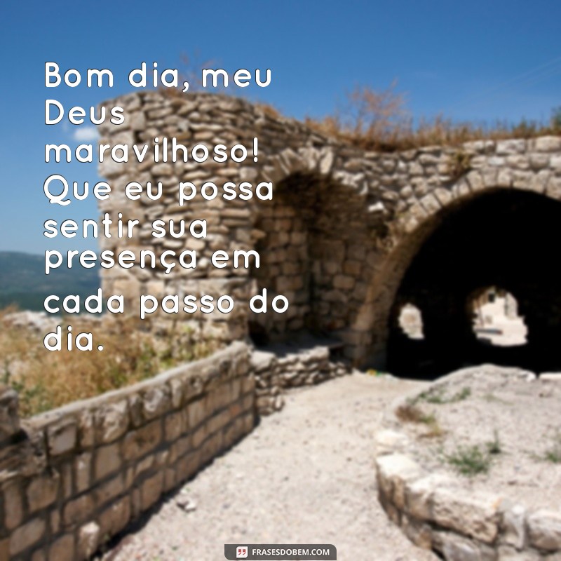 bom dia meu deus maravilhoso Bom dia, meu Deus maravilhoso! Que eu possa sentir sua presença em cada passo do dia.