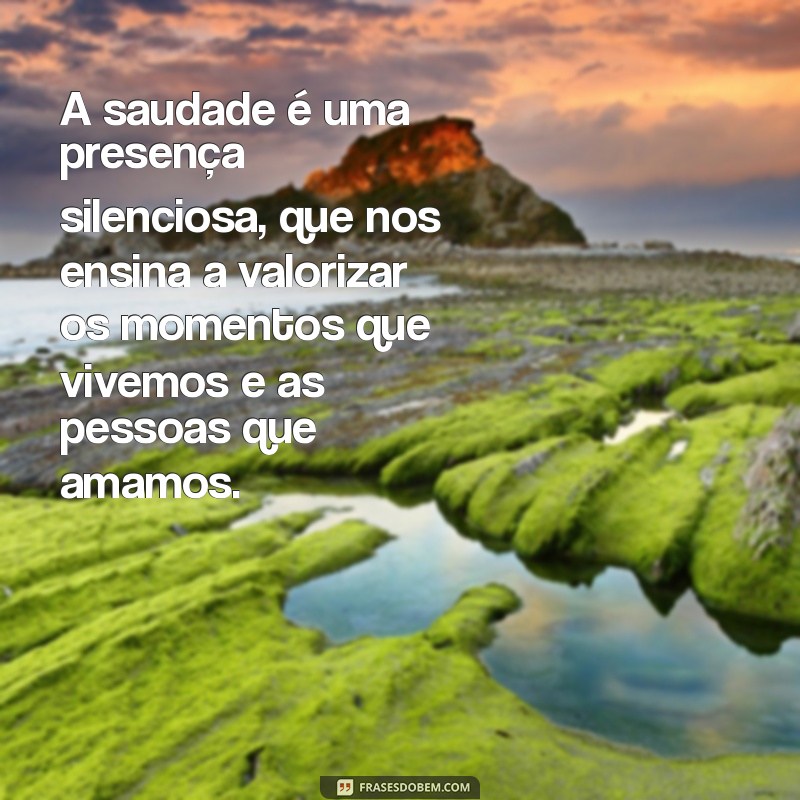 texto sobre saudade A saudade é uma presença silenciosa, que nos ensina a valorizar os momentos que vivemos e as pessoas que amamos.