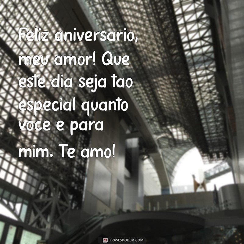 mensagem de feliz aniversário para seu amor Feliz aniversário, meu amor! Que este dia seja tão especial quanto você é para mim. Te amo!