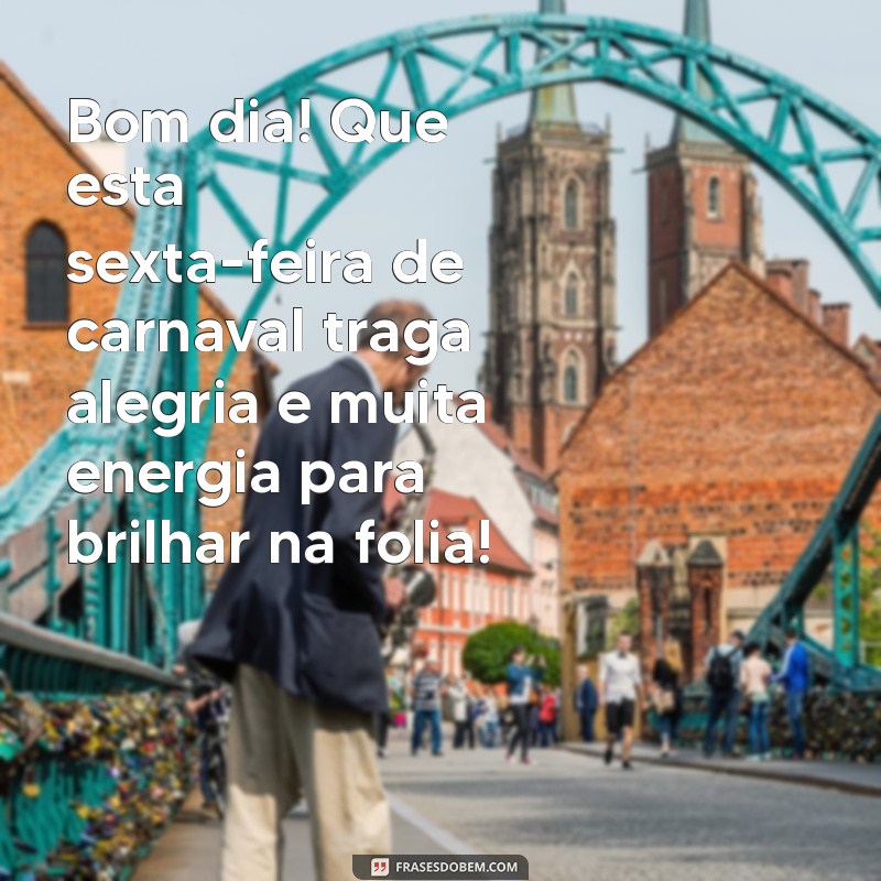 mensagem de bom dia sexta feira de carnaval Bom dia! Que esta sexta-feira de carnaval traga alegria e muita energia para brilhar na folia!