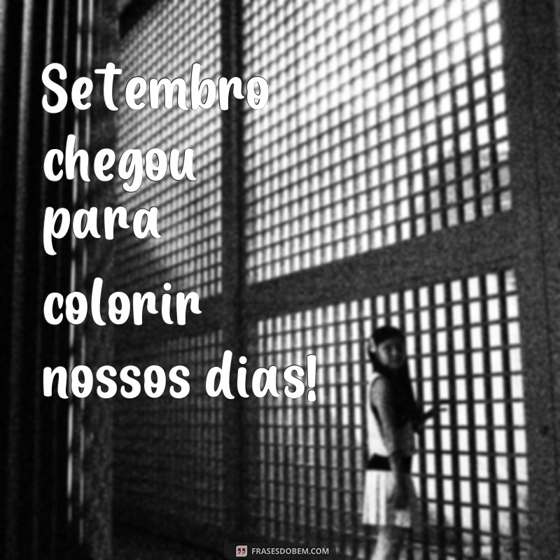 frases bemvindo setembro Setembro chegou para colorir nossos dias!