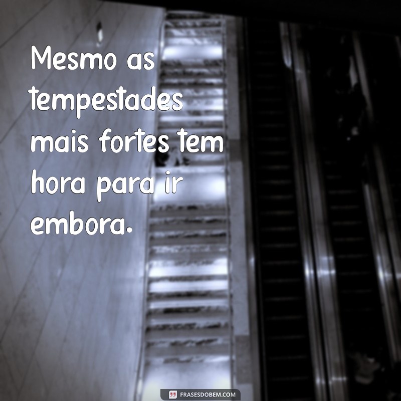 essa tempestade vai passar frases Mesmo as tempestades mais fortes têm hora para ir embora.