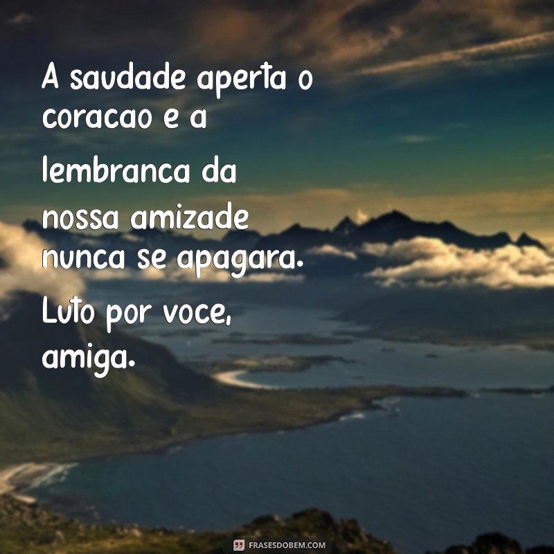 luto por uma amiga A saudade aperta o coração e a lembrança da nossa amizade nunca se apagará. Luto por você, amiga.