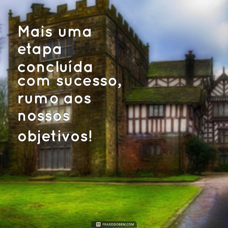 mais uma etapa concluída com sucesso Mais uma etapa concluída com sucesso, rumo aos nossos objetivos!