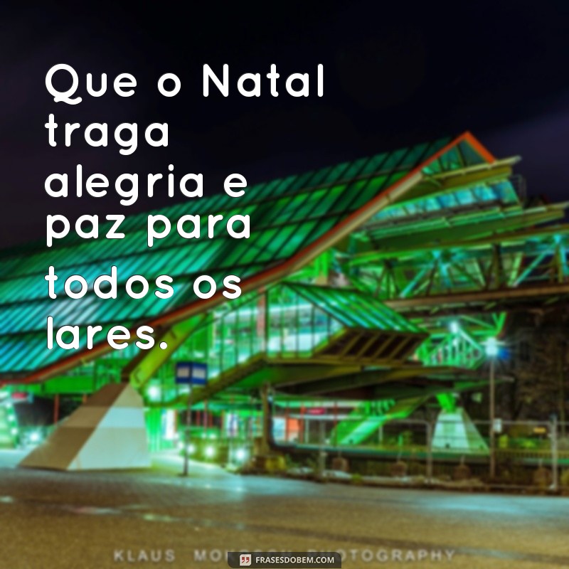 frases natal cristãos Que o Natal traga alegria e paz para todos os lares.