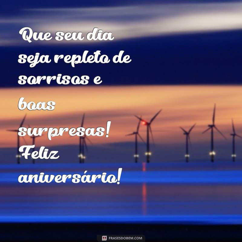 mensagem pra aniversariante Que seu dia seja repleto de sorrisos e boas surpresas! Feliz aniversário!