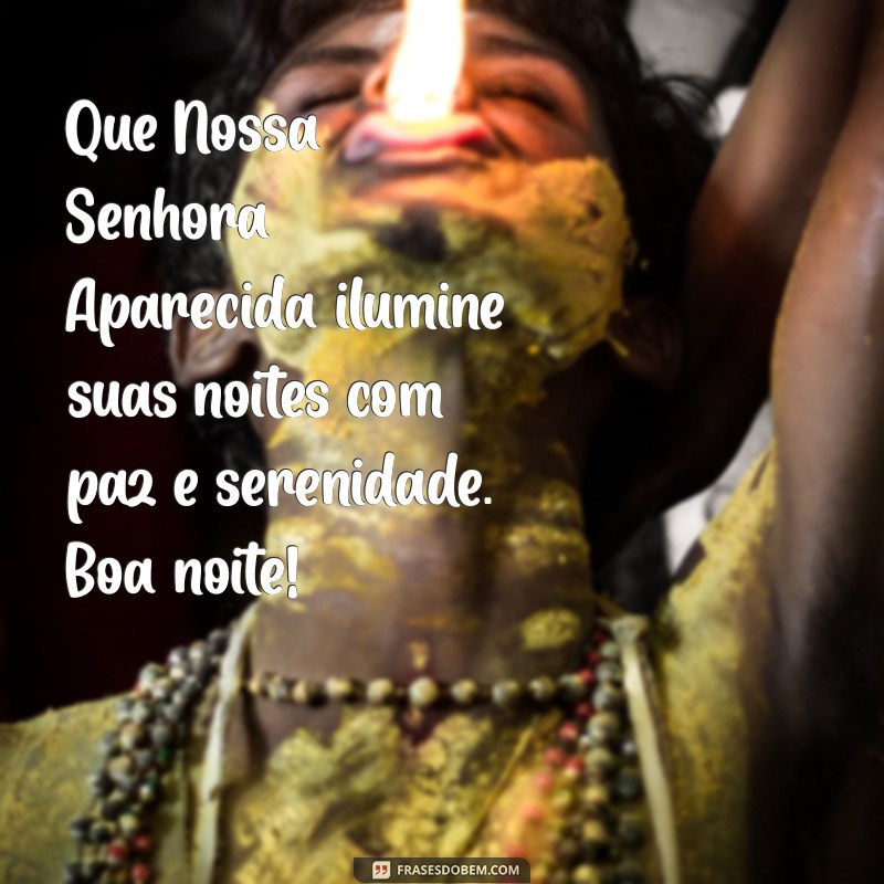 mensagem de boa noite com nossa senhora aparecida Que Nossa Senhora Aparecida ilumine suas noites com paz e serenidade. Boa noite!