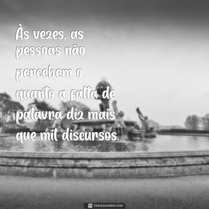 texto de indiretas Às vezes, as pessoas não percebem o quanto a falta de palavra diz mais que mil discursos.