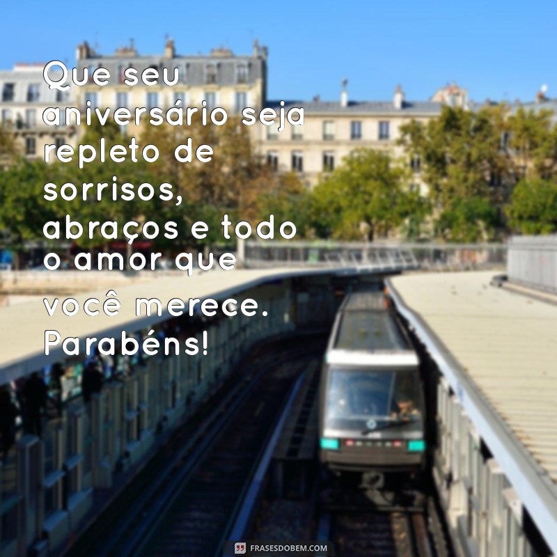 mensagem de aniversário com amor e carinho Que seu aniversário seja repleto de sorrisos, abraços e todo o amor que você merece. Parabéns!