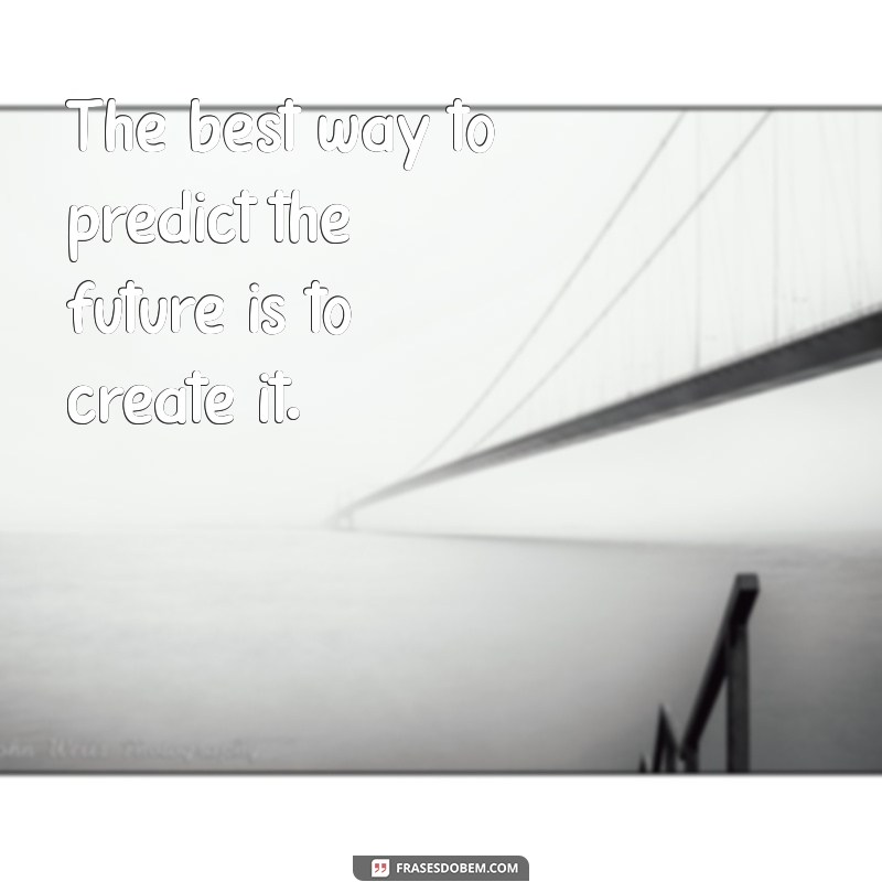 a frases em inglês The best way to predict the future is to create it.