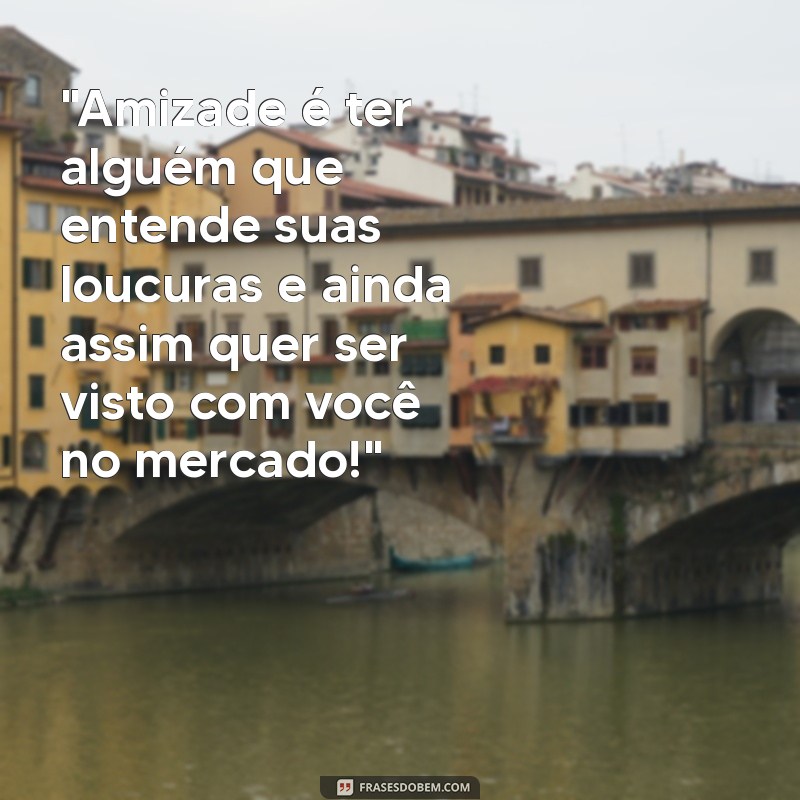 frases engraçadas para amigos loucos 