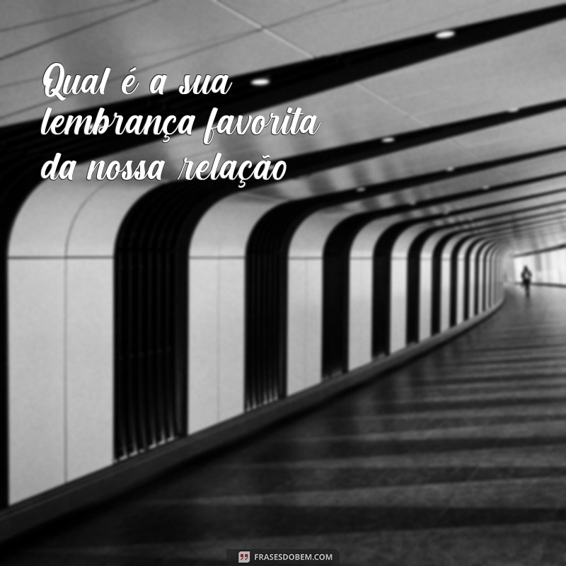 perguntas para fazer pro namorado Qual é a sua lembrança favorita da nossa relação?