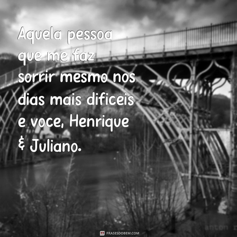 frases henrique & juliano aquela pessoa Aquela pessoa que me faz sorrir mesmo nos dias mais difíceis é você, Henrique & Juliano.