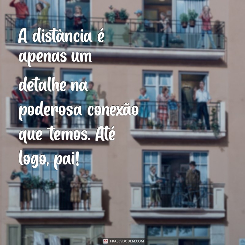 Como Enviar Mensagens Tocantes para o Pai que Mora Longe: Dicas e Inspirações 