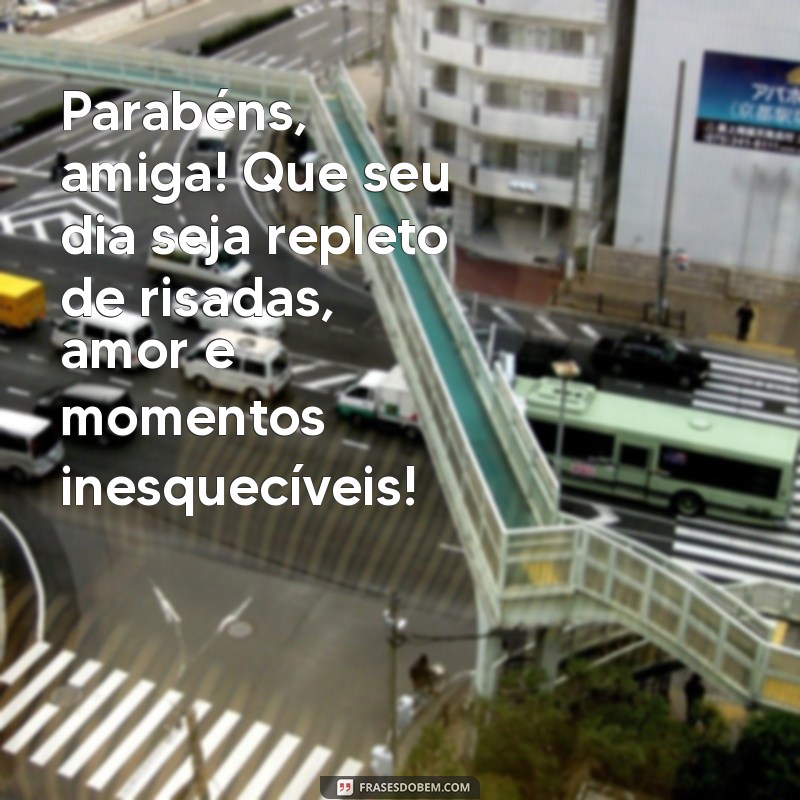 aniversário amiga frases Parabéns, amiga! Que seu dia seja repleto de risadas, amor e momentos inesquecíveis!