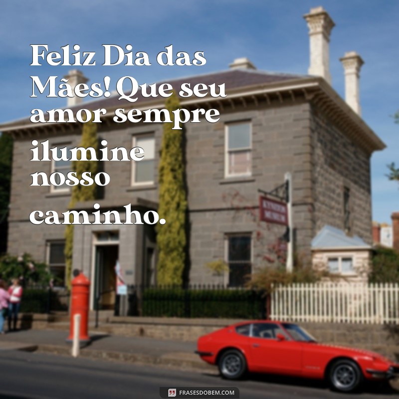 feliz dia das maes pra mim Feliz Dia das Mães! Que seu amor sempre ilumine nosso caminho.