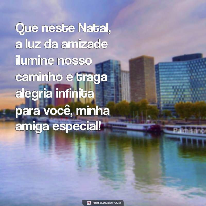 mensagem de natal para uma amiga muito especial Que neste Natal, a luz da amizade ilumine nosso caminho e traga alegria infinita para você, minha amiga especial!