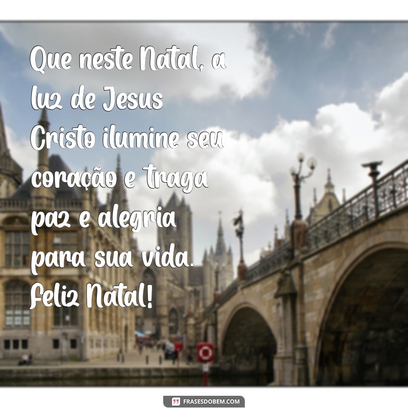 mensagem de feliz natal com jesus cristo Que neste Natal, a luz de Jesus Cristo ilumine seu coração e traga paz e alegria para sua vida. Feliz Natal!