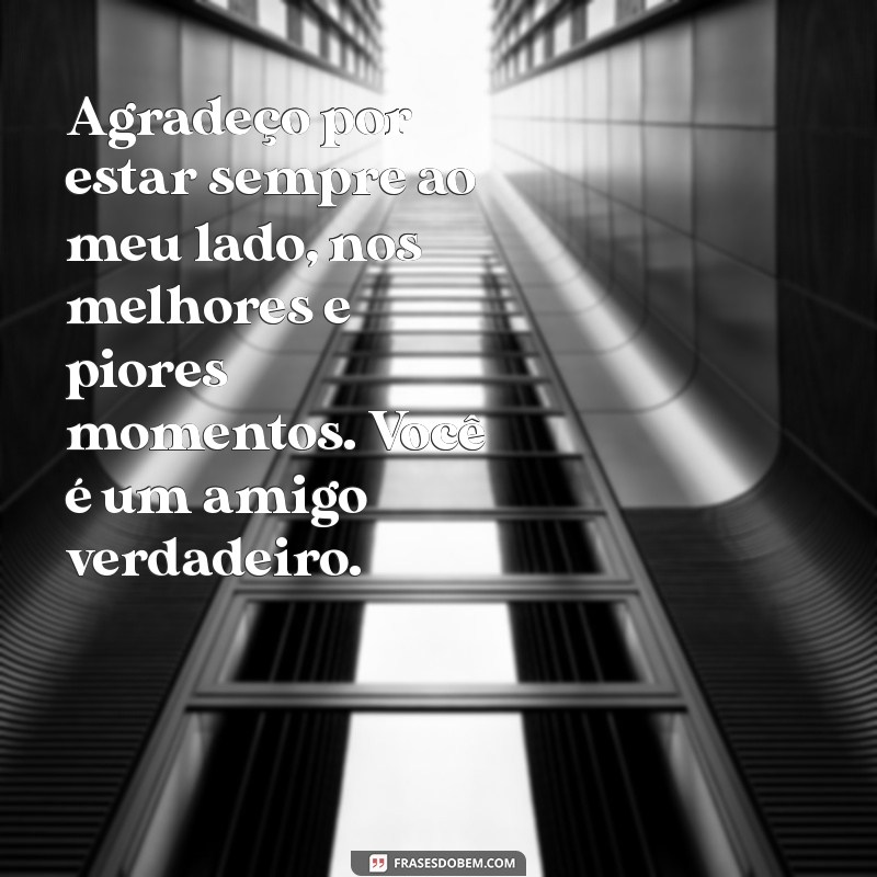 mensagem de gratidão ao amigo Agradeço por estar sempre ao meu lado, nos melhores e piores momentos. Você é um amigo verdadeiro.