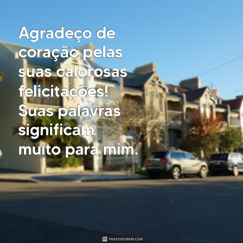 frases de agradecimento pela felicitações Agradeço de coração pelas suas calorosas felicitações! Suas palavras significam muito para mim.