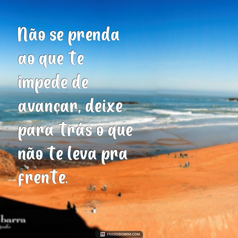 Descubra como deixar para trás o que não te impulsiona: Frases inspiradoras para seguir em frente 