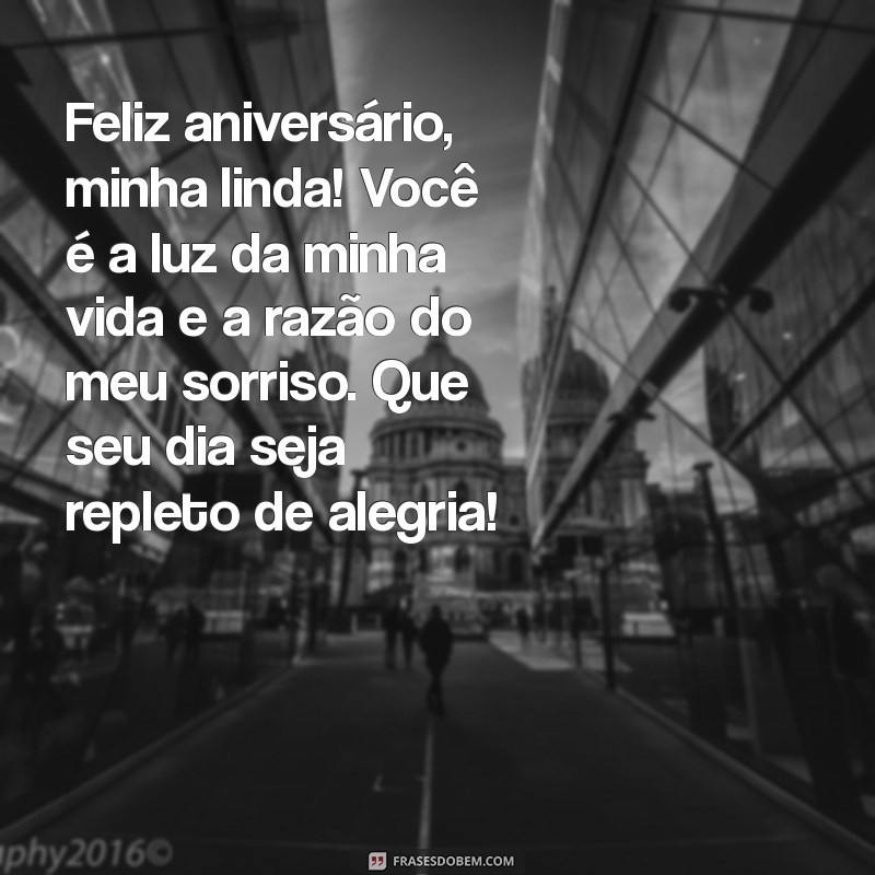 mensagem de aniversário de uma filha Feliz aniversário, minha linda! Você é a luz da minha vida e a razão do meu sorriso. Que seu dia seja repleto de alegria!