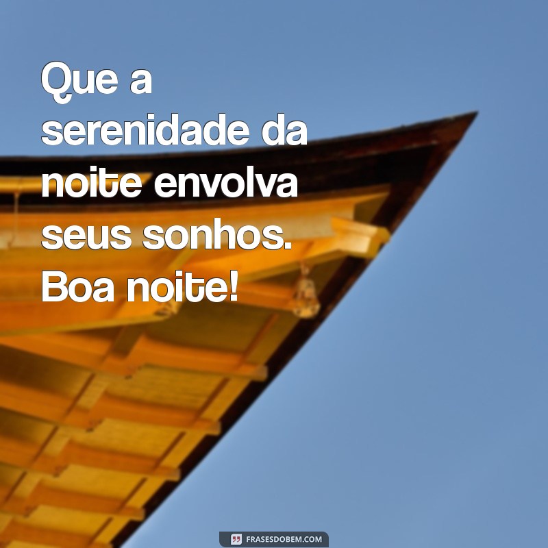 me de boa noite Que a serenidade da noite envolva seus sonhos. Boa noite!