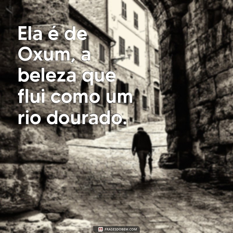 ela é de oxum frases Ela é de Oxum, a beleza que flui como um rio dourado.