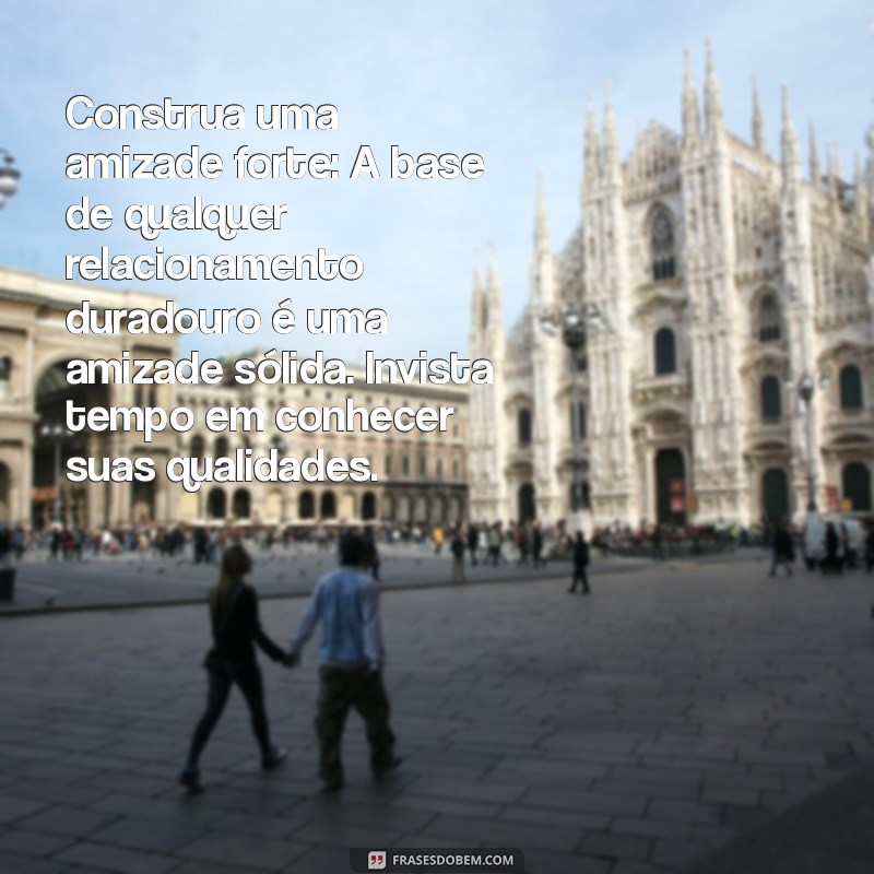 como fazer um homem se apaixonar por você Construa uma amizade forte: A base de qualquer relacionamento duradouro é uma amizade sólida. Invista tempo em conhecer suas qualidades.