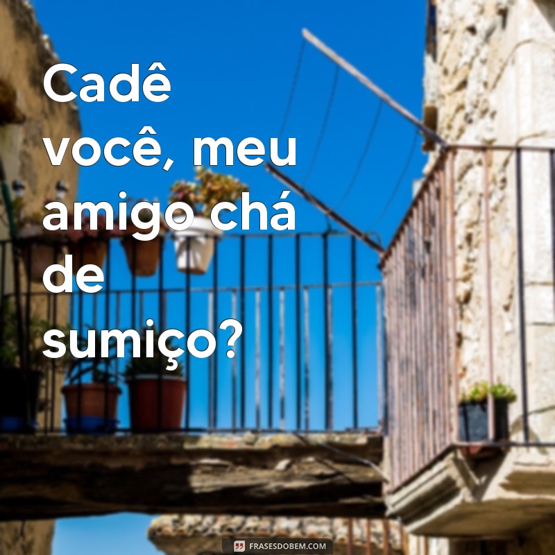 Descubra as melhores frases para dar um verdadeiro chá de sumiço 