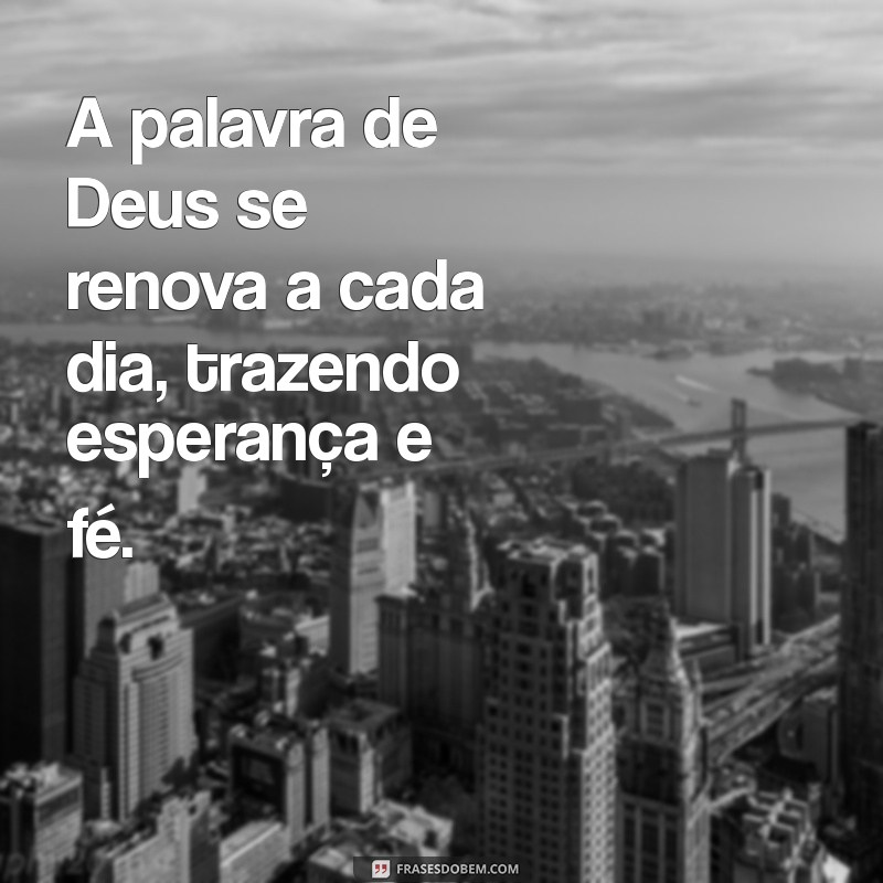 a palavra de deus se renova a cada dia A palavra de Deus se renova a cada dia, trazendo esperança e fé.