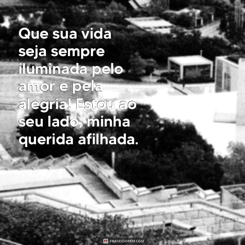 mensagem madrinha para afilhada Que sua vida seja sempre iluminada pelo amor e pela alegria! Estou ao seu lado, minha querida afilhada.