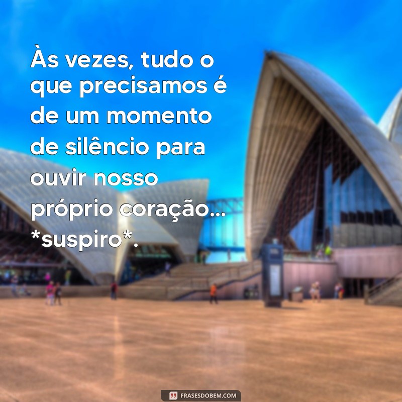 mensagem com suspiro Às vezes, tudo o que precisamos é de um momento de silêncio para ouvir nosso próprio coração… *suspiro*.