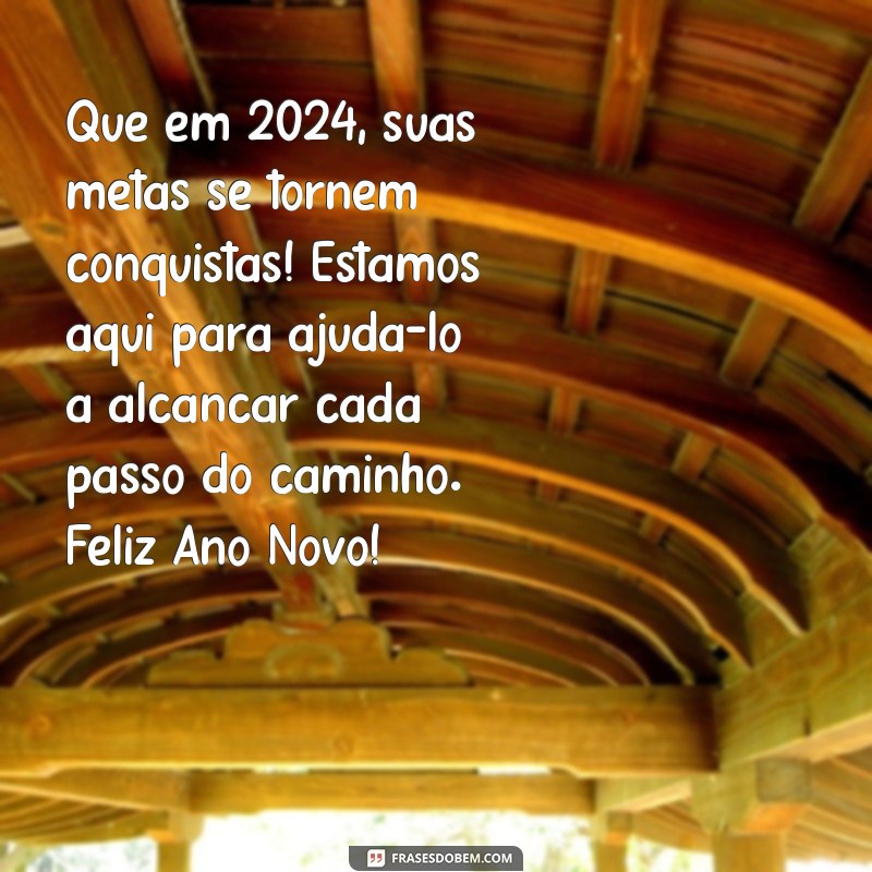 mensagem de ano novo 2024 para clientes Que em 2024, suas metas se tornem conquistas! Estamos aqui para ajudá-lo a alcançar cada passo do caminho. Feliz Ano Novo!