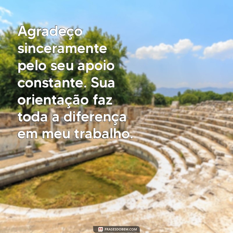 mensagem para supervisor de agradecimento Agradeço sinceramente pelo seu apoio constante. Sua orientação faz toda a diferença em meu trabalho.