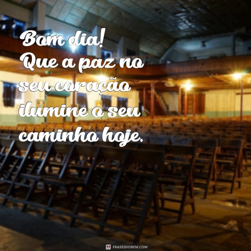 mensagem de bom dia com paz no coração Bom dia! Que a paz no seu coração ilumine o seu caminho hoje.