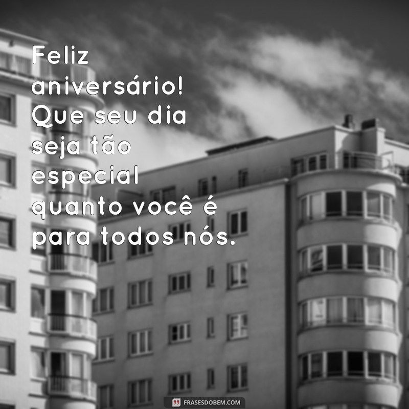 feliz aniversário para um pessoa especial Feliz aniversário! Que seu dia seja tão especial quanto você é para todos nós.