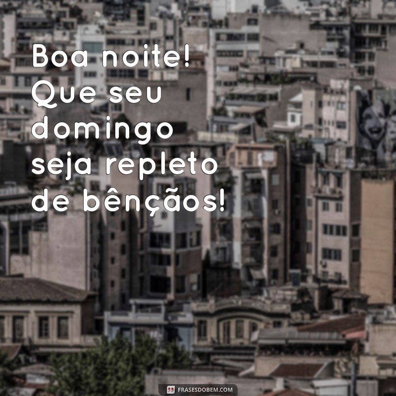 boa noite e um abençoado domingo Boa noite! Que seu domingo seja repleto de bênçãos!