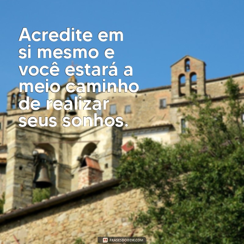 frases acreditar em si mesmo Acredite em si mesmo e você estará a meio caminho de realizar seus sonhos.