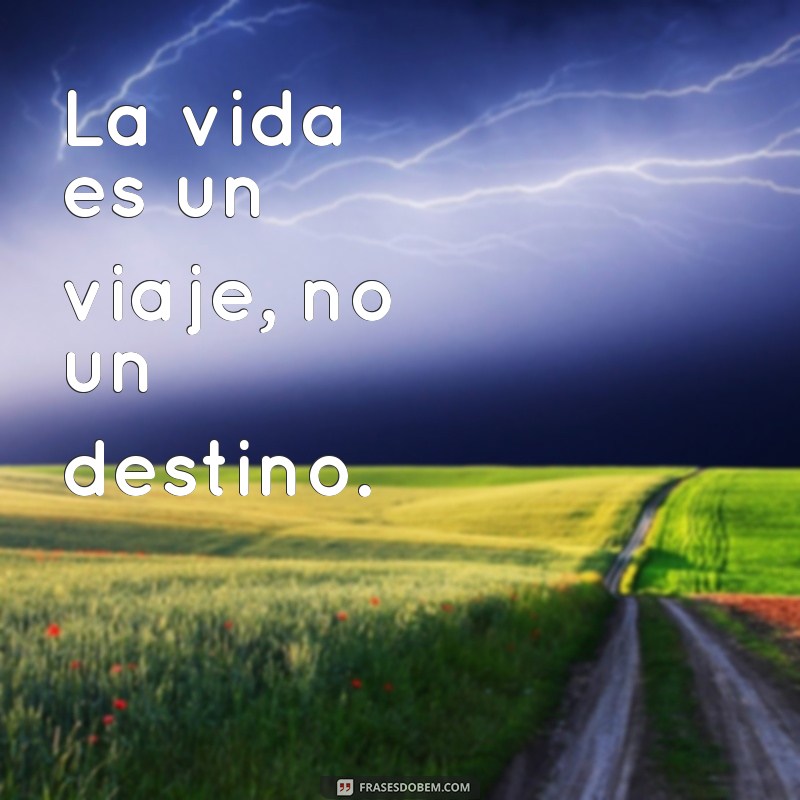 frases en español La vida es un viaje, no un destino.