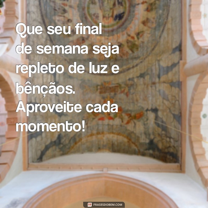 texto de final de semana abençoado Que seu final de semana seja repleto de luz e bênçãos. Aproveite cada momento!