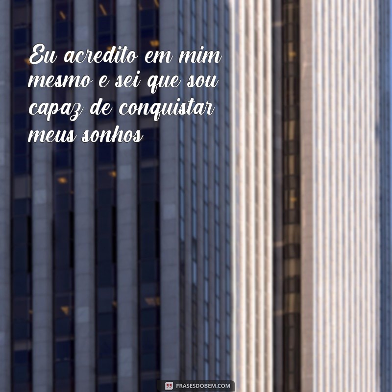 frases de autoconfiança é otimismo Eu acredito em mim mesmo e sei que sou capaz de conquistar meus sonhos.