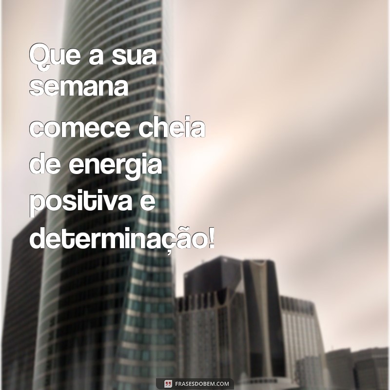 frases de bom inicio de semana Que a sua semana comece cheia de energia positiva e determinação!